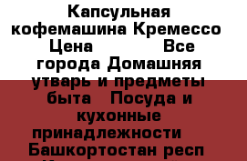 Капсульная кофемашина Кремессо › Цена ­ 2 500 - Все города Домашняя утварь и предметы быта » Посуда и кухонные принадлежности   . Башкортостан респ.,Караидельский р-н